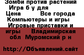 Зомби против растений Игра б/у для xbox 360 › Цена ­ 800 - Все города Компьютеры и игры » Игровые приставки и игры   . Владимирская обл.,Муромский р-н